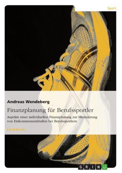 Finanzplanung für Berufssportler : Aspekte einer individuellen Finanzplanung zur Minimierung von Einkommenseinbußen bei Berufssportlern - Andreas Wendeberg