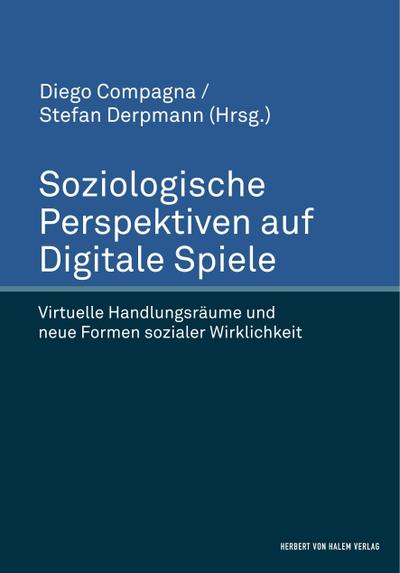 Soziologische Perspektiven auf Digitale Spiele. Virtuelle Handlungsräume und neue Formen sozialer Wirklichkeit - Diego Compagna