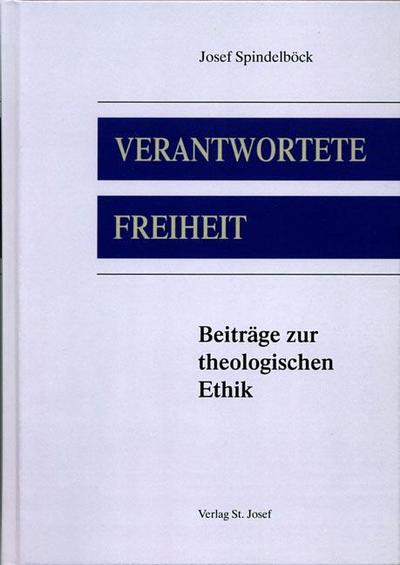 Verantwortete Freiheit : Beiträge zur theologischen Ethik - Josef Spindelböck