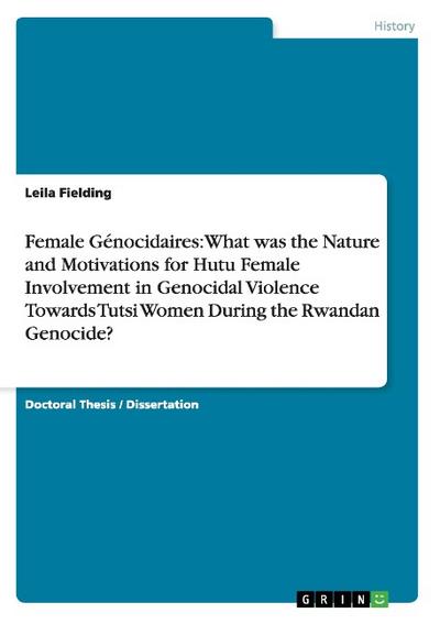 Female Génocidaires: What was the Nature and Motivations for Hutu Female Involvement in Genocidal Violence Towards Tutsi Women During the Rwandan Genocide? - Leila Fielding