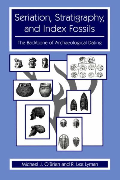 Seriation, Stratigraphy, and Index Fossils : The Backbone of Archaeological Dating - R. Lee Lyman