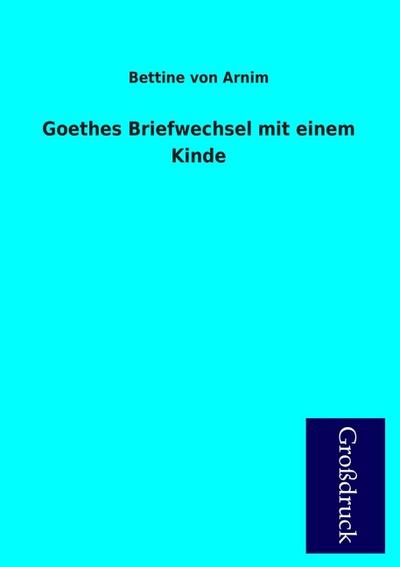 Goethes Briefwechsel mit einem Kinde - Bettine von Arnim