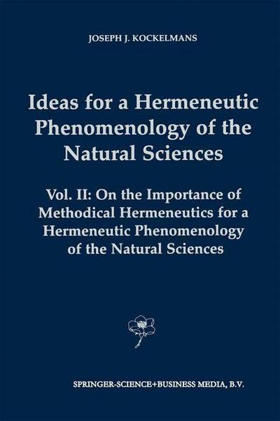 Ideas for a Hermeneutic Phenomenology of the Natural Sciences : Volume II: On the Importance of Methodical Hermeneutics for a Hermeneutic Phenomenology of the Natural Sciences - J. J. Kockelmans