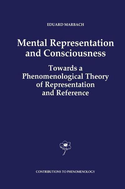 Mental Representation and Consciousness : Towards a Phenomenological Theory of Representation and Reference - E. Marbach