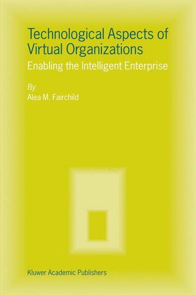 Technological Aspects of Virtual Organizations : Enabling the Intelligent Enterprise - Alea M. Fairchild