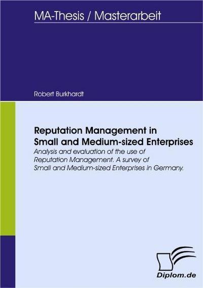 Reputation Management in Small and Medium-sized Enterprises : Analysis and evaluation of the use of Reputation Management. A survey of Small and Medium-sized Enterprises in Germany. - Robert Burkhardt