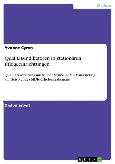 Qualitätsindikatoren in stationären Pflegeeinrichtungen : Qualitätssicherungsinstrumente und deren Anwendung am Beispiel des MDK-Erhebungsbogens - Yvonne Cyron