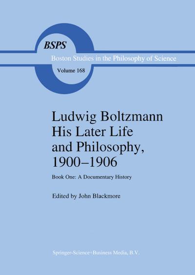 Ludwig Boltzmann His Later Life and Philosophy, 1900¿1906 : Book One: A Documentary History - J. T. Blackmore