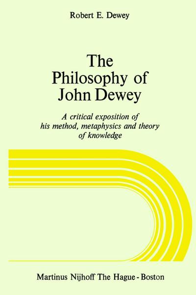 The Philosophy of John Dewey : A Critical Exposition of His Method, Metaphysics and Theory of Knowledge - R. E. Dewey