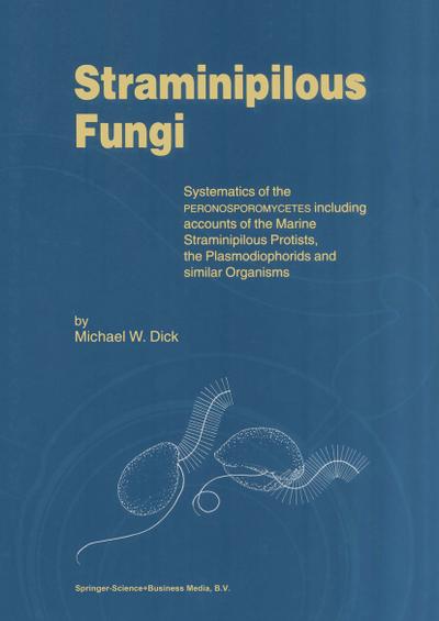 Straminipilous Fungi : Systematics of the Peronosporomycetes Including Accounts of the Marine Straminipilous Protists, the Plasmodiophorids and Similar Organisms - M. W. Dick