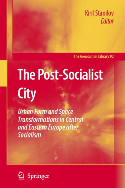 The Post-Socialist City : Urban Form and Space Transformations in Central and Eastern Europe after Socialism - Kiril Stanilov