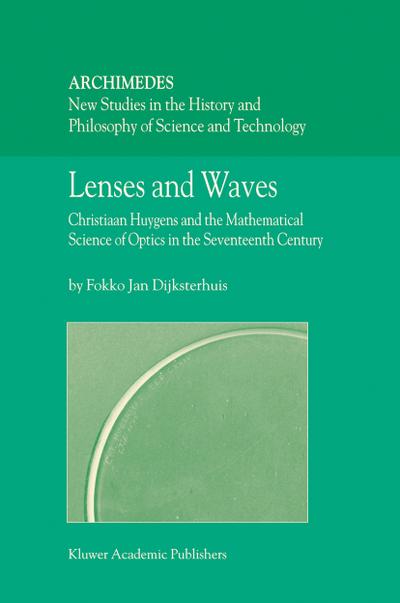 Lenses and Waves : Christiaan Huygens and the Mathematical Science of Optics in the Seventeenth Century - Fokko Jan Dijksterhuis