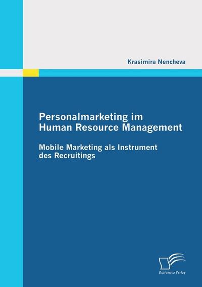 Personalmarketing im Human Resource Management: Mobile Marketing als Instrument des Recruitings - Krasimira Nencheva
