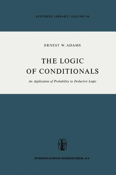 The Logic of Conditionals : An Application of Probability to Deductive Logic - E. W. Adams