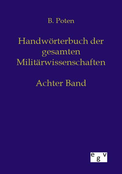 Handwörterbuch der Gesamten Militärwissenschaften : Achter Band - Bernhard Von Poten