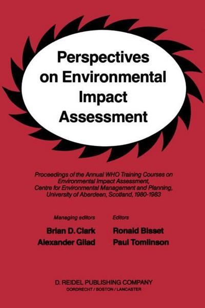 Perspectives on Environmental Impact Assessment : Proceedings of the Annual WHO Training Courses on Environmental Impact Assessment, Centre for Environmental Management and Planning, University of Aberdeen, Scotland, 1980-1983 - B. D. Clark