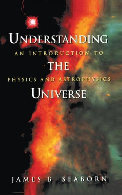 Understanding the Universe : An Introduction to Physics and Astrophysics - James B. Seaborn