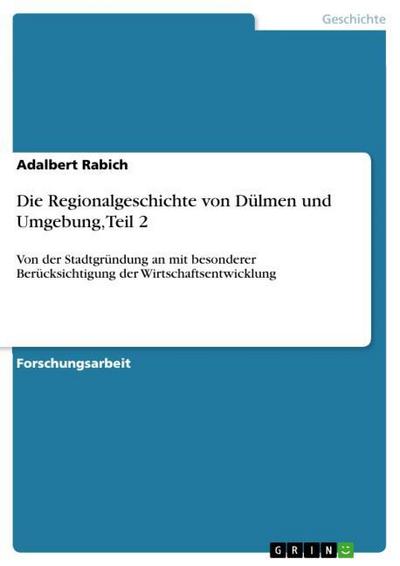 Die Regionalgeschichte von Dülmen und Umgebung, Teil 2 : Von der Stadtgründung an mit besonderer Berücksichtigung der Wirtschaftsentwicklung - Adalbert Rabich