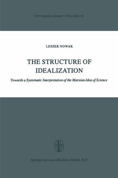 The Structure of Idealization : Towards a Systematic Interpretation of the Marxian Idea of Science - Lesz Nowak