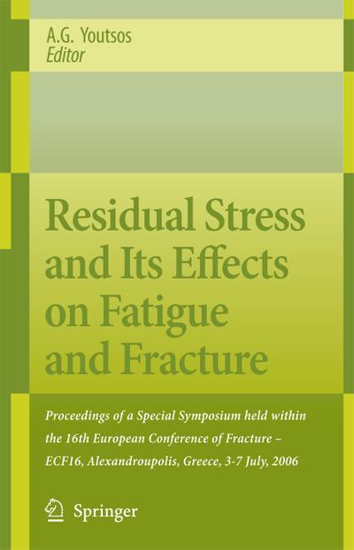 Residual Stress and Its Effects on Fatigue and Fracture : Proceedings of a Special Symposium held within the 16th European Conference of Fracture - ECF16, Alexandroupolis, Greece, 3-7 July, 2006 - Anastasius Youtsos