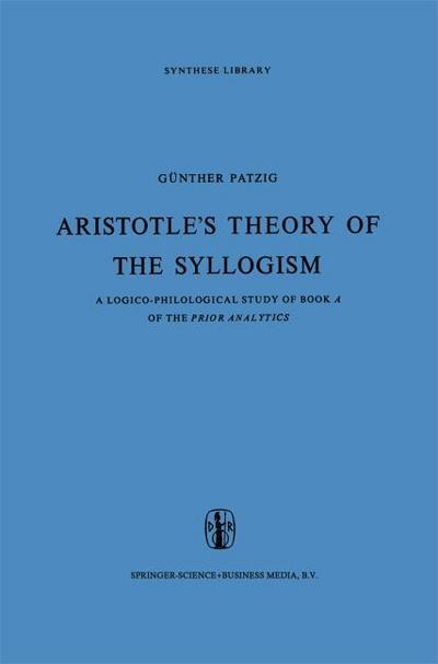 Aristotle¿s Theory of the Syllogism : A Logico-Philological Study of Book A of the Prior Analytics - G. Patzig