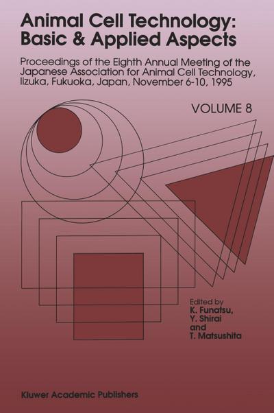 Animal Cell Technology: Basic & Applied Aspects : Proceedings of the Eighth Annual Meeting of the Japanese Association for Animal Cell Technology, Iizuka, Fukuoka, Japan, November 6-10, 1995 - K. Funatsu