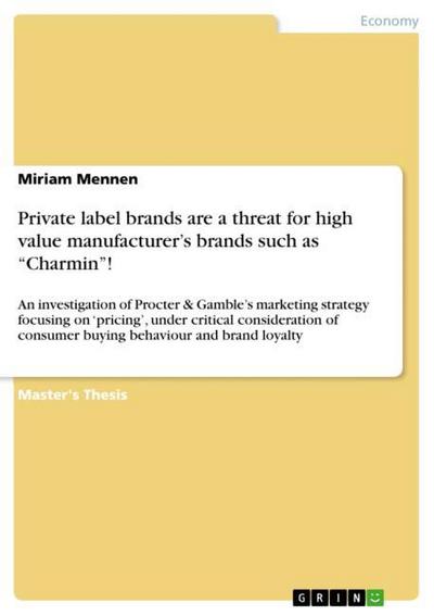 Private label brands are a threat for high value manufacturer¿s brands such as ¿Charmin¿! : An investigation of Procter & Gamble¿s marketing strategy focusing on ¿pricing¿, under critical consideration of consumer buying behaviour and brand loyalty - Miriam Mennen