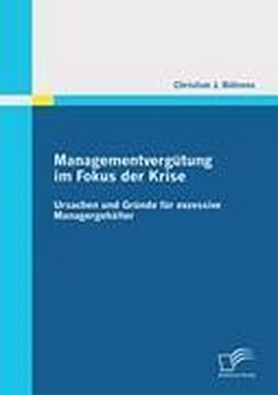 Managementvergütung im Fokus der Krise: Ursachen und Gründe für exzessive Managergehälter - Christian J. Bährens