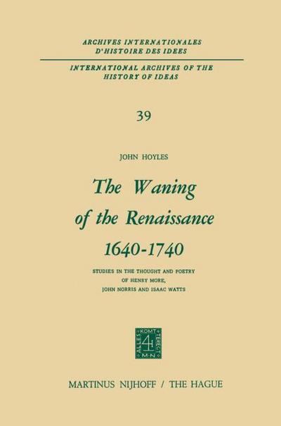 The Waning of the Renaissance 1640¿1740 : Studies in the Thought and Poetry of Henry More, John Norris and Isaac Watts - John Hoyles