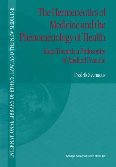 The Hermeneutics of Medicine and the Phenomenology of Health : Steps Towards a Philosophy of Medical Practice - F. Svenaeus