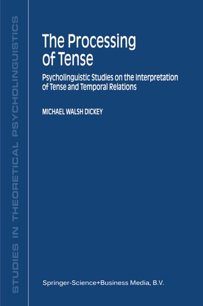 The Processing of Tense : Psycholinguistic Studies on the Interpretation of Tense and Temporal Relations - M. W. Dickey