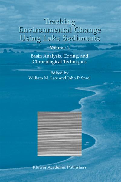 Tracking Environmental Change Using Lake Sediments : Volume 1: Basin Analysis, Coring, and Chronological Techniques - John P. Smol