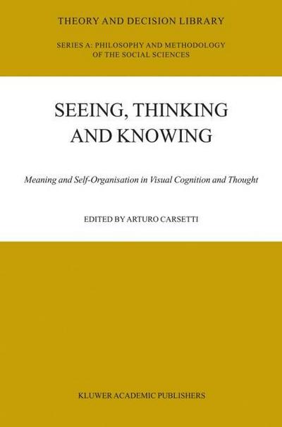 Seeing, Thinking and Knowing : Meaning and Self-Organisation in Visual Cognition and Thought - A. Carsetti