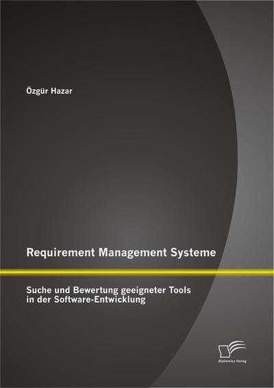 Requirement Management Systeme: Suche und Bewertung geeigneter Tools in der Software-Entwicklung - Özgür Hazar