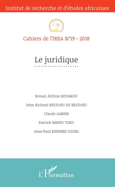 Le juridique : Cahiers de l'IREA n°19 - 2018 - Konan Jérôme Kouakou