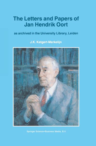 The Letters and Papers of Jan Hendrik Oort : As Archived in the University Library, Leiden - J. K. Katgert-Merkelijn