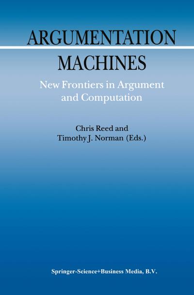 Argumentation Machines : New Frontiers in Argument and Computation - T. J. Norman