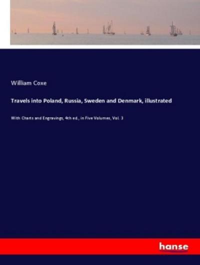 Travels into Poland, Russia, Sweden and Denmark, illustrated : With Charts and Engravings, 4th ed., in Five Volumes, Vol. 3 - William Coxe