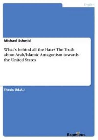 What's behind all the Hate? The Truth about Arab/Islamic Antagonism towards the United States Michael Schmid Author