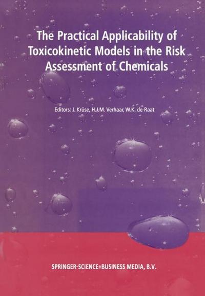 The Practical Applicability of Toxicokinetic Models in the Risk Assessment of Chemicals : Proceedings of the Symposium The Practical Applicability of Toxicokinetic Models in the Risk Assessment of Chemicals held in The Hague, The Netherlands, 17-18 February 2000 - J. Krüse