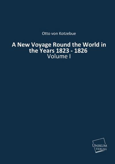 A New Voyage Round the World in the Years 1823 - 1826 : Volume I - Otto Von Kotzebue