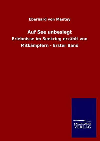 Auf See unbesiegt : Erlebnisse im Seekrieg erzählt von Mitkämpfern - Erster Band - Eberhard Von Mantey