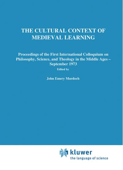 The Cultural Context of Medieval Learning : Proceedings of the First International Colloquium on Philosophy, Science, and Theology in the Middle Ages - September 1973 - E. D. Sylla