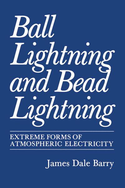 Ball Lightning and Bead Lightning : Extreme Forms of Atmospheric Electricity - James Barry