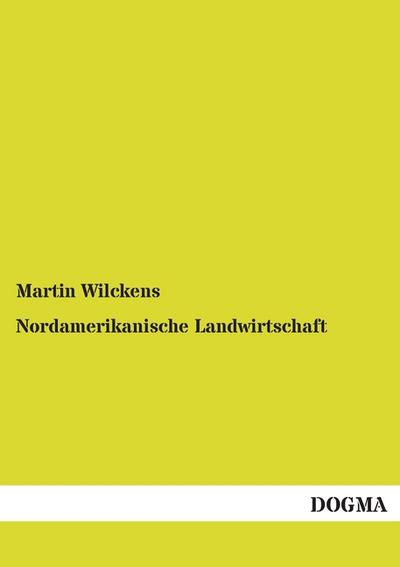 Nordamerikanische Landwirtschaft : Erfahrungen und Anschauungen gesammelt auf einer Studienreise im Jahre 1889 - Martin Wilckens