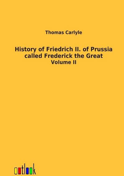 History of Friedrich II. of Prussia called Frederick the Great : Volume II - Thomas Carlyle