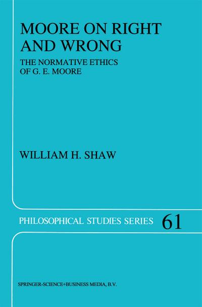 Moore on Right and Wrong : The Normative Ethics of G.E. Moore - W. H. Shaw