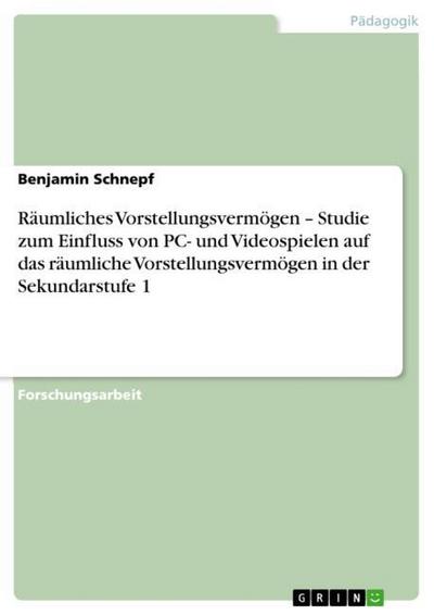 Räumliches Vorstellungsvermögen ¿ Studie zum Einfluss von PC- und Videospielen auf das räumliche Vorstellungsvermögen in der Sekundarstufe 1 - Benjamin Schnepf