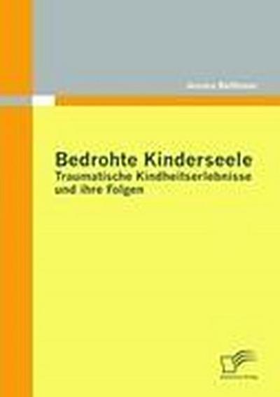 Bedrohte Kinderseele - Traumatische Kindheitserlebnisse und ihre Folgen - Jessica Balthasar
