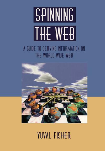 Spinning the Web : A Guide to Serving Information on the World Wide Web - Yuval Fisher